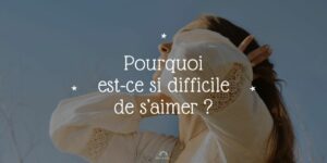 Pourquoi est-ce si difficile de s’aimer